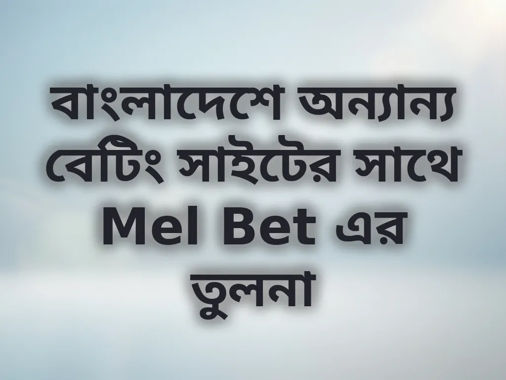 বাংলাদেশে অন্যান্য বেটিং সাইটের সাথে Mel Bet এর তুলনা
