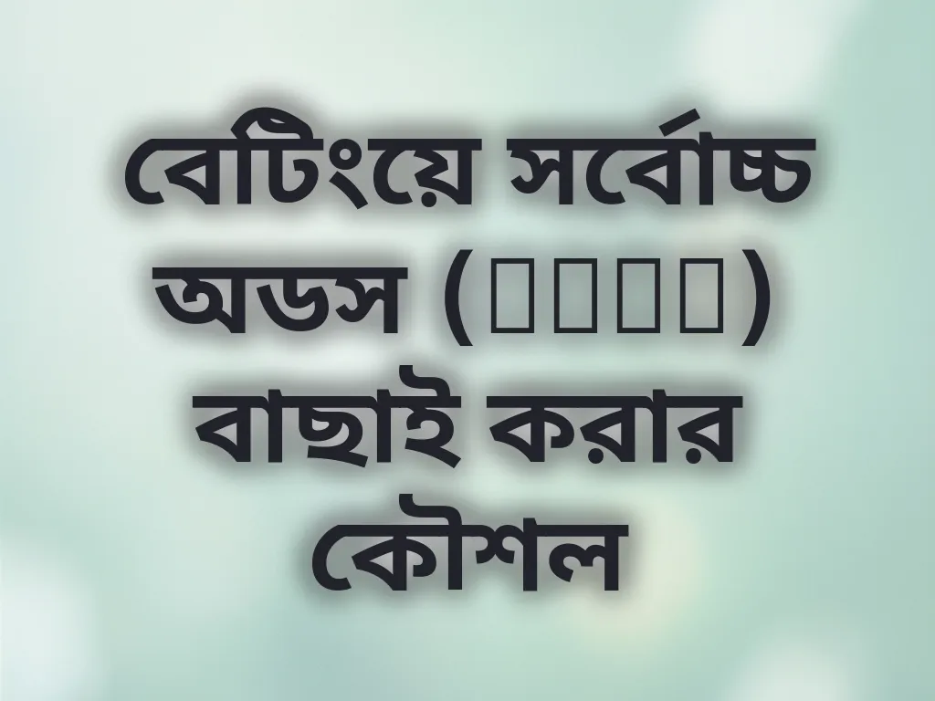 বেটিংয়ে সর্বোচ্চ অডস (Odds) বাছাই করার কৌশল